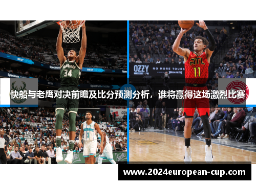 快船与老鹰对决前瞻及比分预测分析，谁将赢得这场激烈比赛