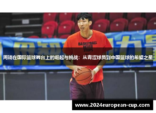 周琦在国际篮球舞台上的崛起与挑战：从青涩球员到中国篮球的希望之星